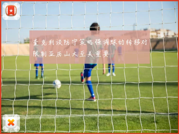 奎克利谈防守策略强调球的转移对限制亚历山大至关重要