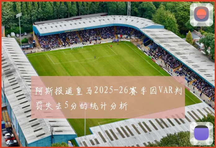 阿斯报道皇马2025-26赛季因VAR判罚失去5分的统计分析