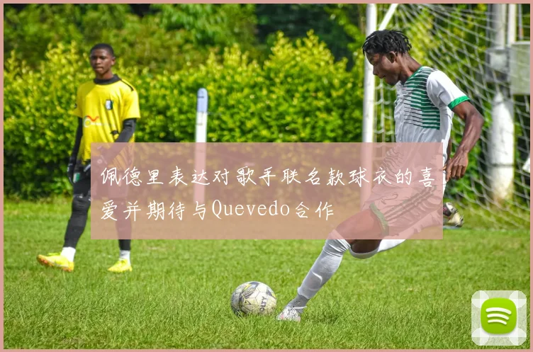 佩德里表达对歌手联名款球衣的喜爱并期待与Quevedo合作