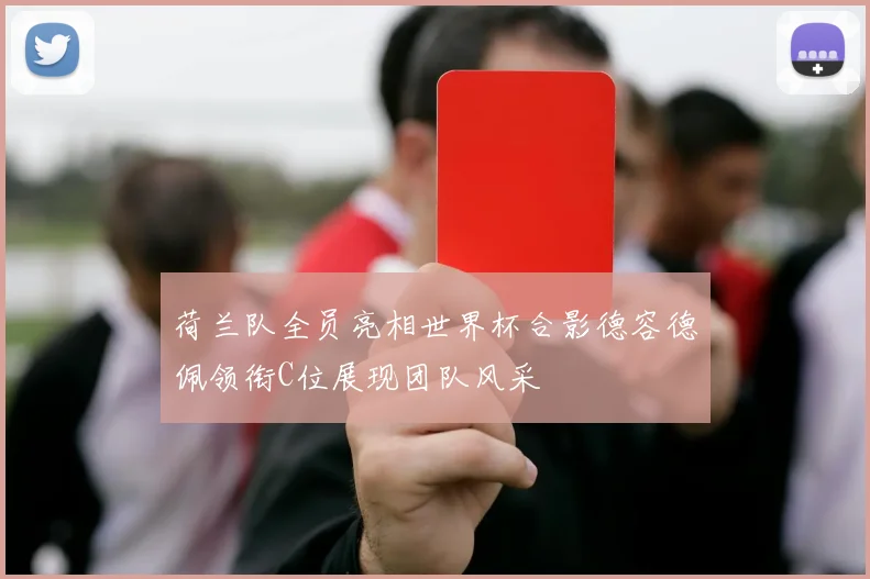 荷兰队全员亮相世界杯合影德容德佩领衔C位展现团队风采