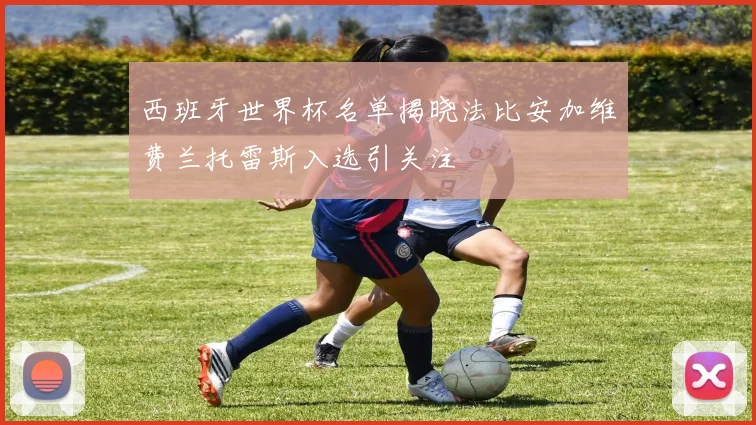 西班牙世界杯名单揭晓法比安加维费兰托雷斯入选引关注