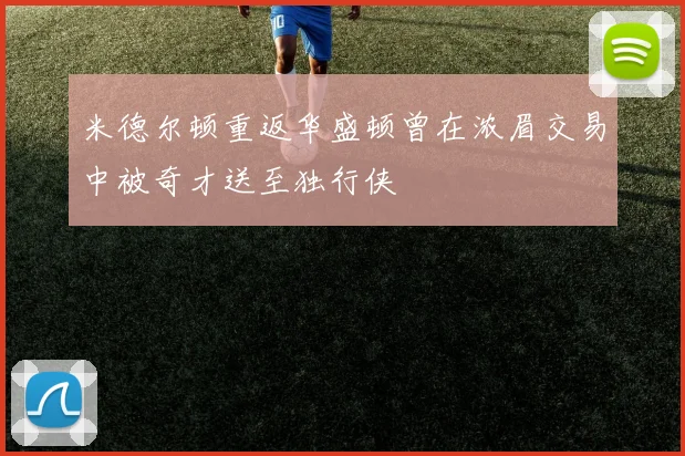 米德尔顿重返华盛顿曾在浓眉交易中被奇才送至独行侠