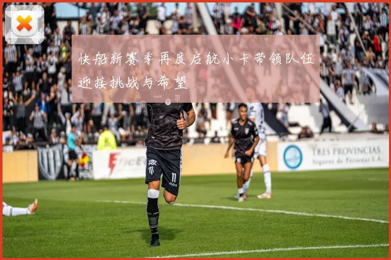 快船新赛季再度启航小卡带领队伍迎接挑战与希望