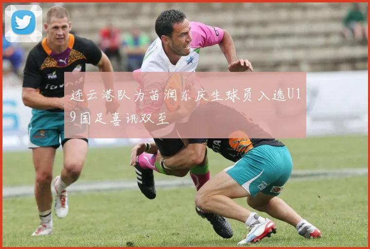 连云港队为苗润东庆生球员入选U19国足喜讯双至